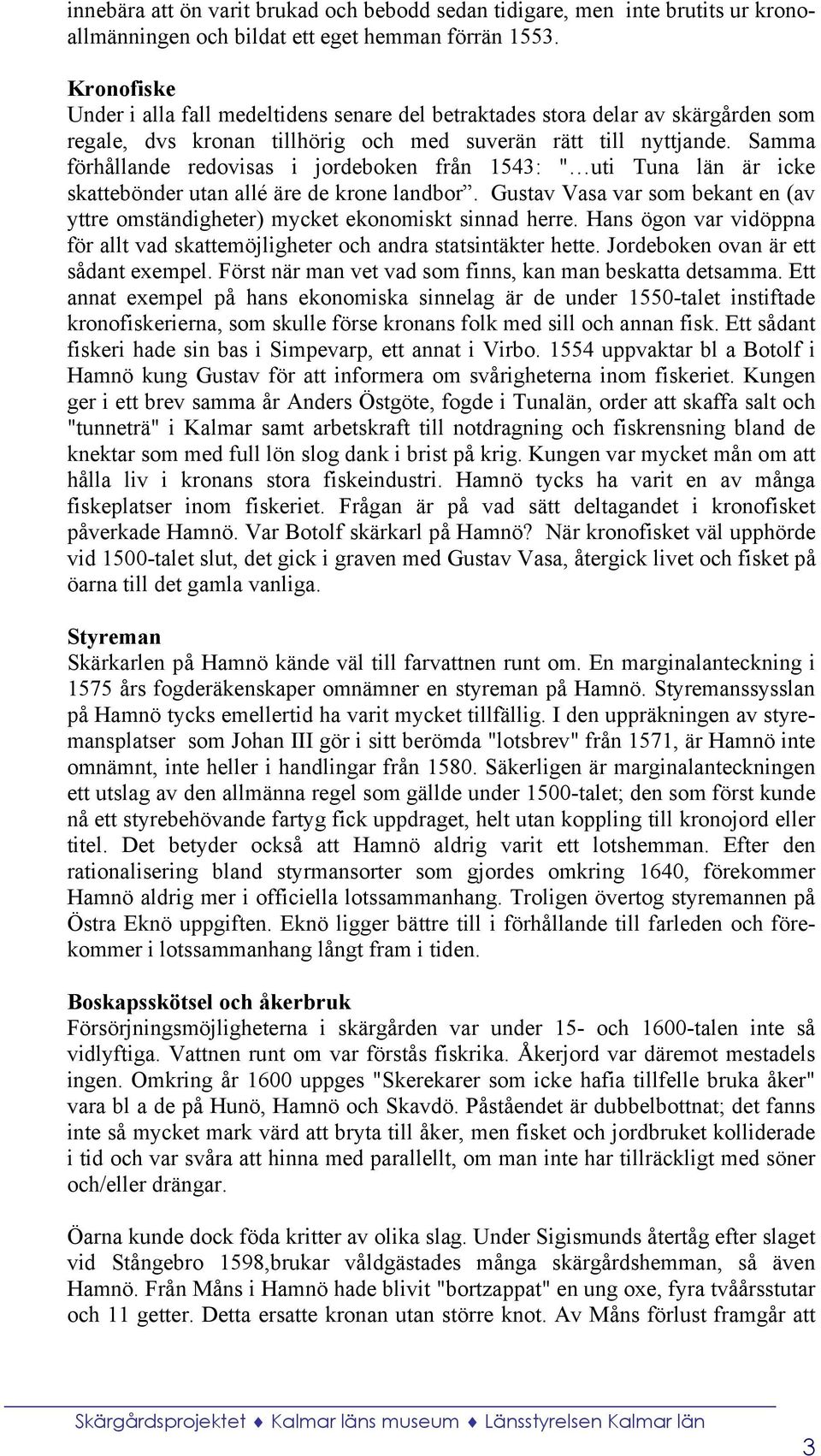 Samma förhållande redovisas i jordeboken från 1543: " uti Tuna län är icke skattebönder utan allé äre de krone landbor.