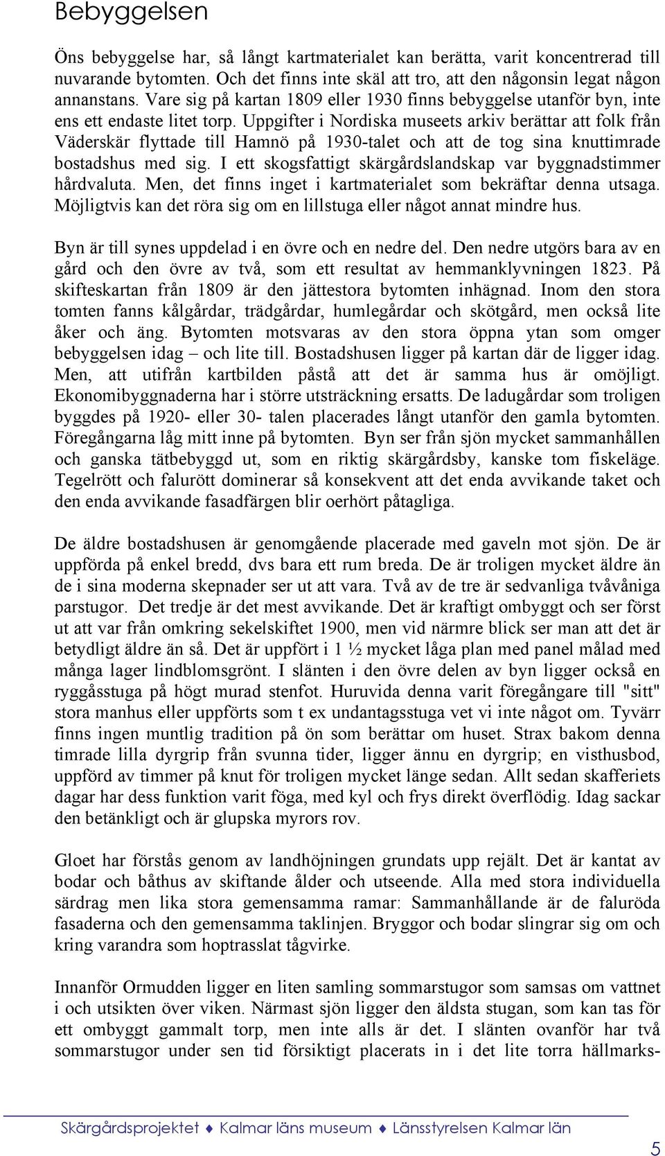 Uppgifter i Nordiska museets arkiv berättar att folk från Väderskär flyttade till Hamnö på 1930-talet och att de tog sina knuttimrade bostadshus med sig.