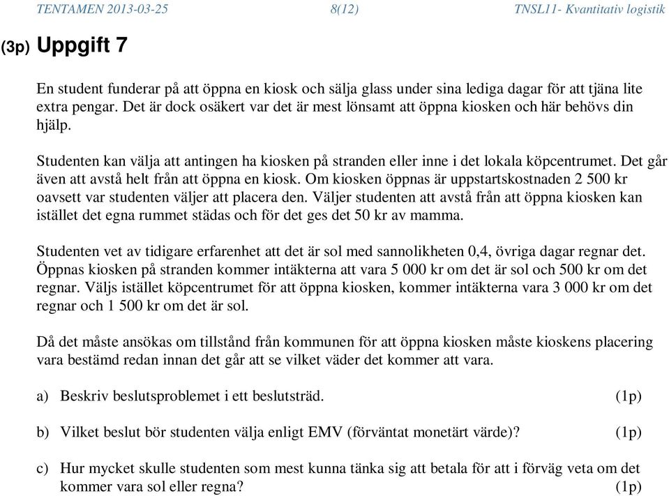 Det går även att avstå helt från att öppna en kiosk. Om kiosken öppnas är uppstartskostnaden 2 500 kr oavsett var studenten väljer att placera den.