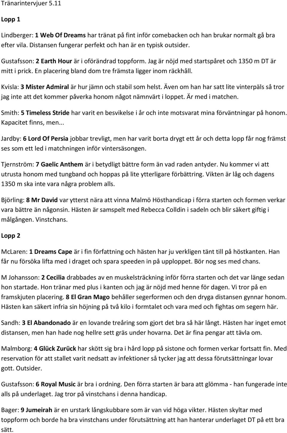 Kvisla: 3 Mister Admiral är hur jämn och stabil som helst. Även om han har satt lite vinterpäls så tror jag inte att det kommer påverka honom något nämnvärt i loppet. Är med i matchen.