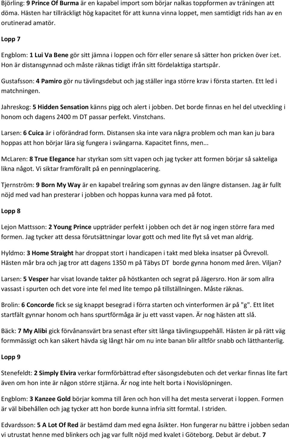 Lopp 7 Engblom: 1 Lui Va Bene gör sitt jämna i loppen och förr eller senare så sätter hon pricken över i:et. Hon är distansgynnad och måste räknas tidigt ifrån sitt fördelaktiga startspår.