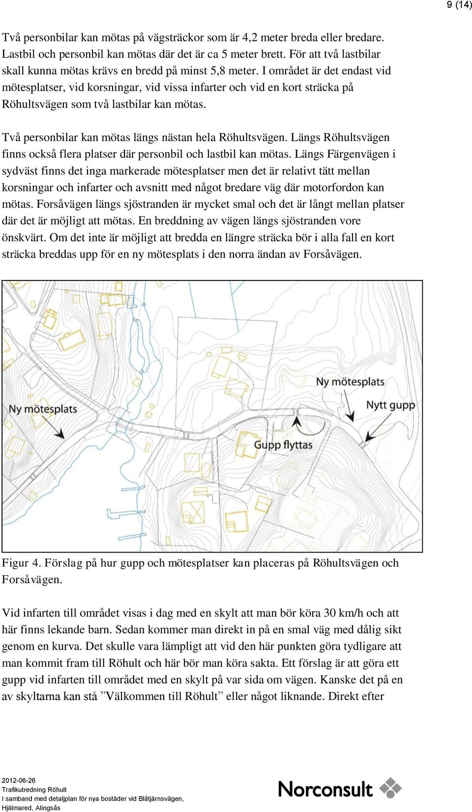 I området är det endast vid mötesplatser, vid korsningar, vid vissa infarter och vid en kort sträcka på Röhultsvägen som två lastbilar kan mötas.