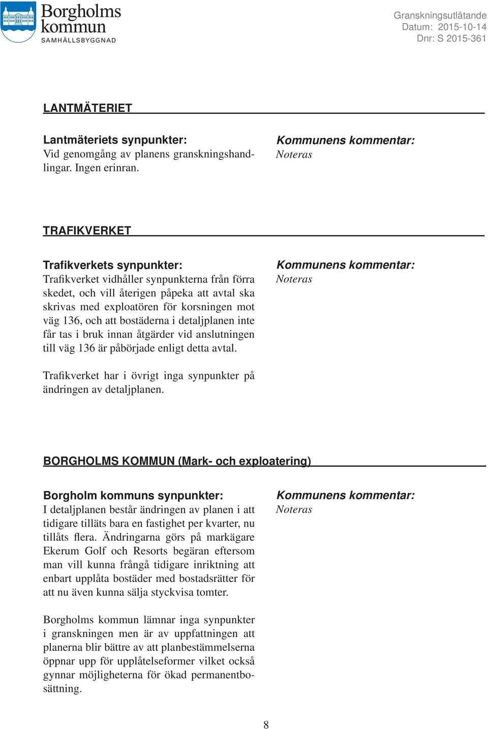 bostäderna i detaljplanen inte får tas i bruk innan åtgärder vid anslutningen till väg 136 är påbörjade enligt detta avtal. Trafikverket har i övrigt inga synpunkter på ändringen av detaljplanen.