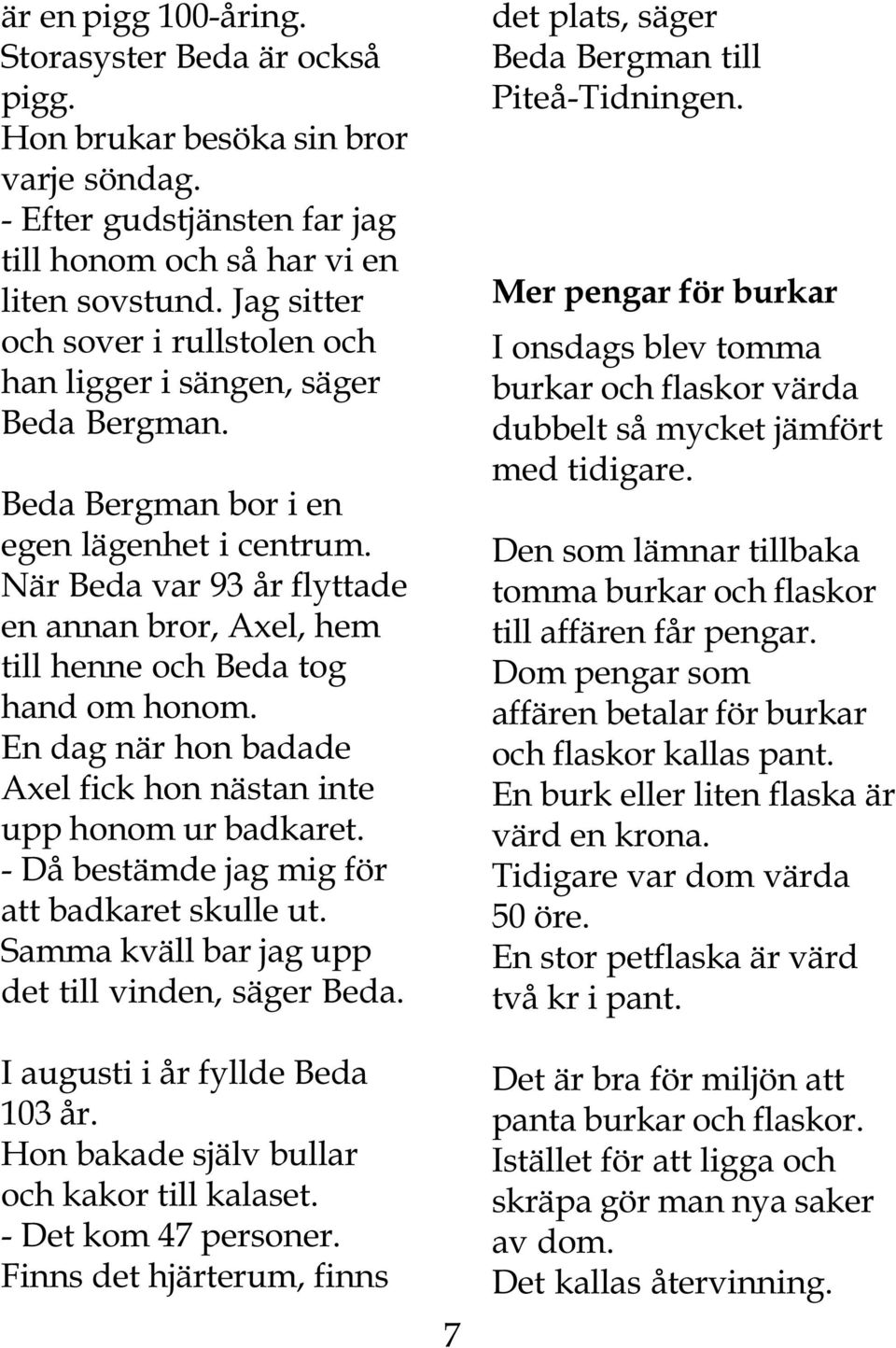 När Beda var 93 år flyttade en annan bror, Axel, hem till henne och Beda tog hand om honom. En dag när hon badade Axel fick hon nästan inte upp honom ur badkaret.