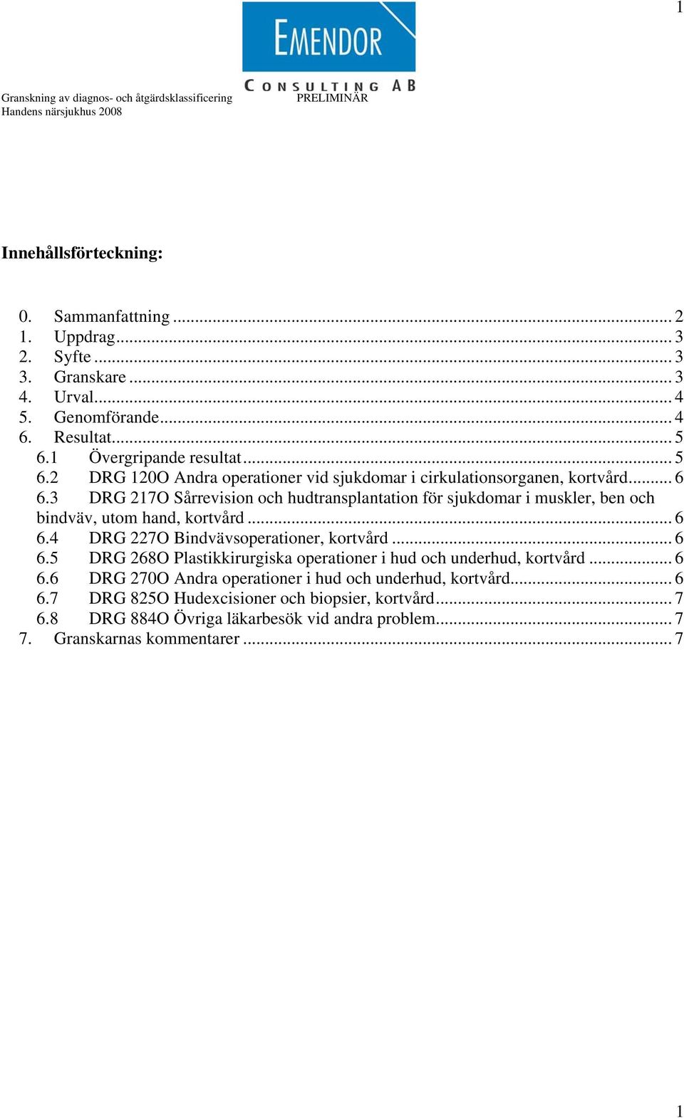 3 DRG 217O Sårrevision och hudtransplantation för sjukdomar i muskler, ben och bindväv, utom hand, kortvård... 6 6.4 DRG 227O Bindvävsoperationer, kortvård... 6 6.5 DRG 268O Plastikkirurgiska operationer i hud och underhud, kortvård.