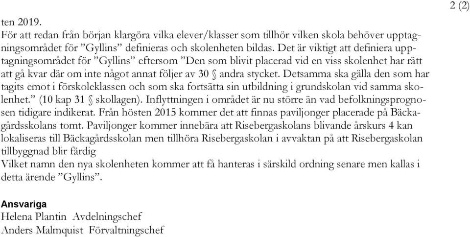 Detsamma ska gälla den som har tagits emot i förskoleklassen och som ska fortsätta sin utbildning i grundskolan vid samma skolenhet. (10 kap 31 skollagen).