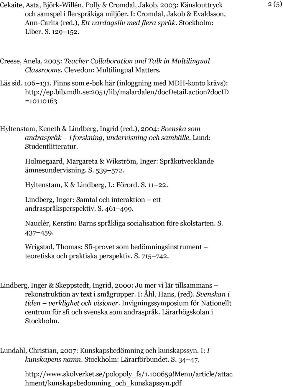 Finns som e-bok här (inloggning med MDH-konto krävs): http://ep.bib.mdh.se:2051/lib/malardalen/docdetail.action?docid =10110163 Hyltenstam, Keneth & Lindberg, Ingrid (red.