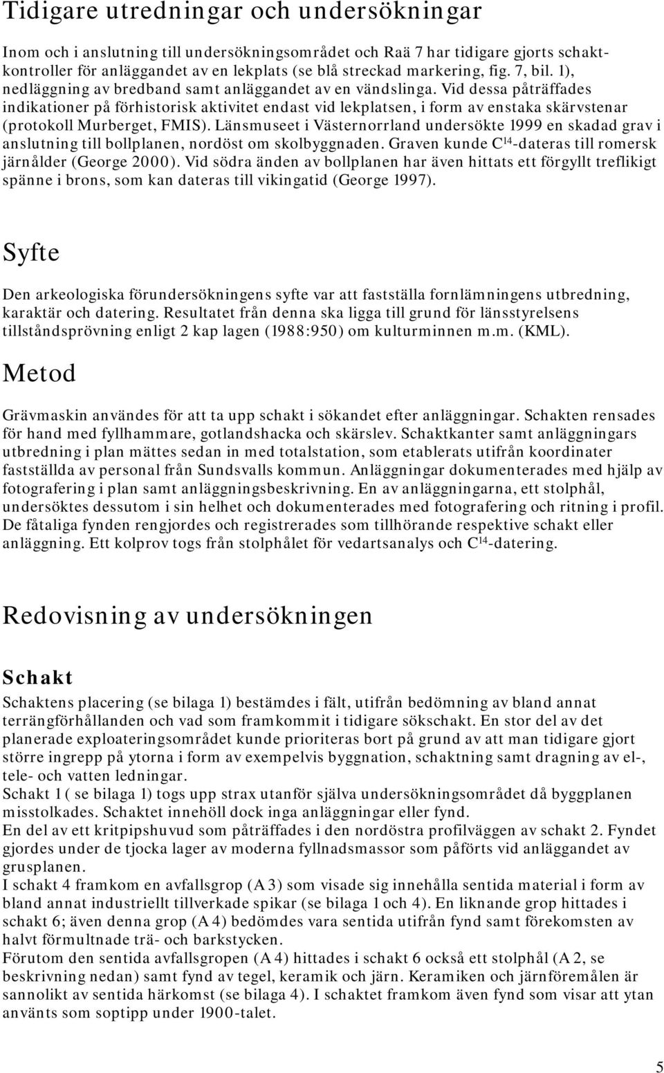 Vid dessa påträffades indikationer på förhistorisk aktivitet endast vid lekplatsen, i form av enstaka skärvstenar (protokoll Murberget, FMIS).