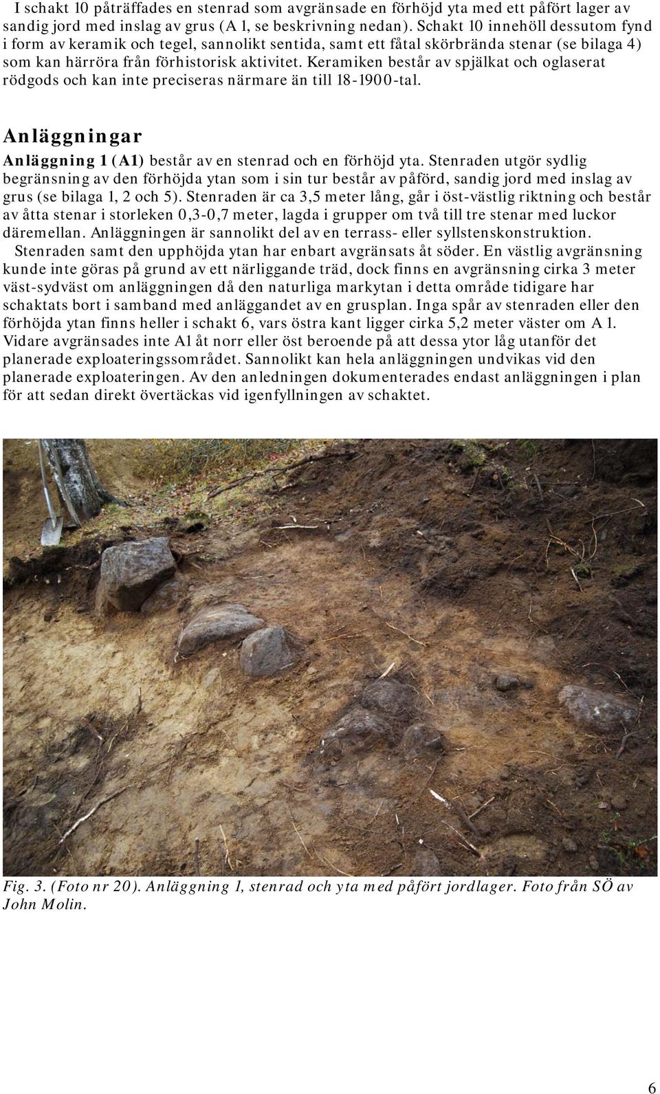 Keramiken består av spjälkat och oglaserat rödgods och kan inte preciseras närmare än till 18-1900-tal. Anläggningar Anläggning 1 (A1) består av en stenrad och en förhöjd yta.