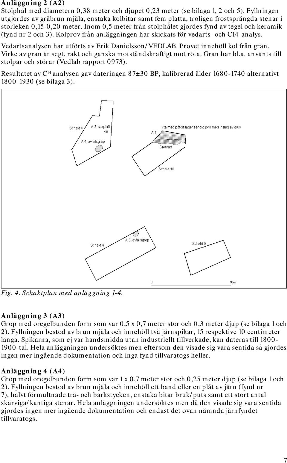 Inom 0,5 meter från stolphålet gjordes fynd av tegel och keramik (fynd nr 2 och 3). Kolprov från anläggningen har skickats för vedarts- och C14-analys.