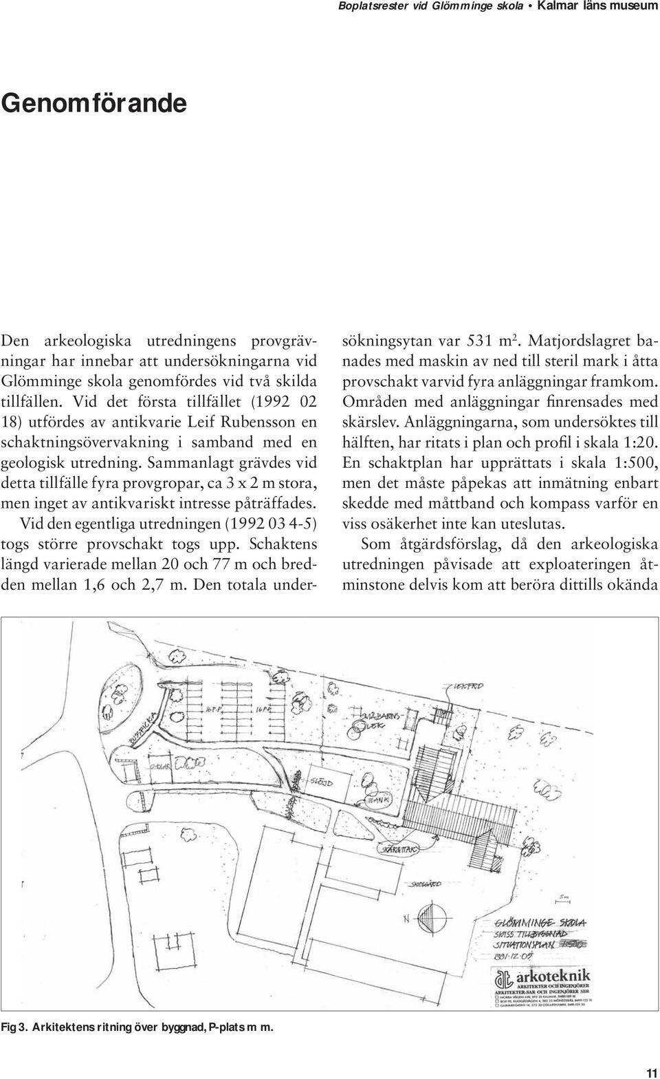 Sammanlagt grävdes vid detta tillfälle fyra provgropar, ca 3 x 2 m stora, men inget av antikvariskt intresse påträffades. Vid den egentliga utredningen (1992 03 4-5) togs större provschakt togs upp.