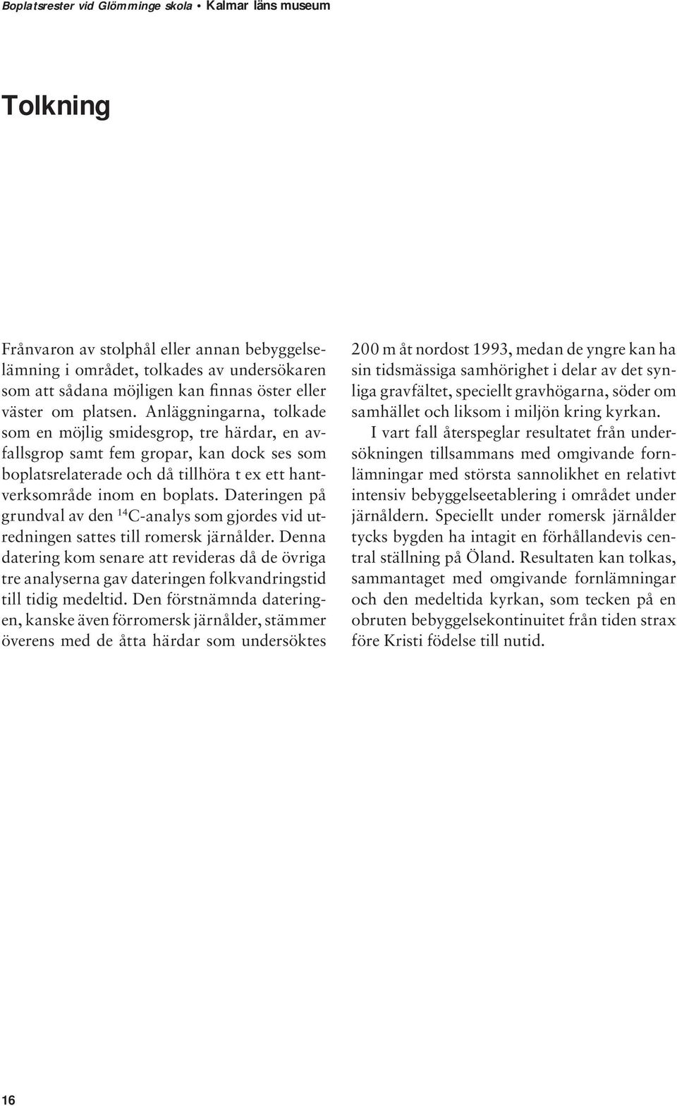 Dateringen på grundval av den 14 C-analys som gjordes vid utredningen sattes till romersk järnålder.