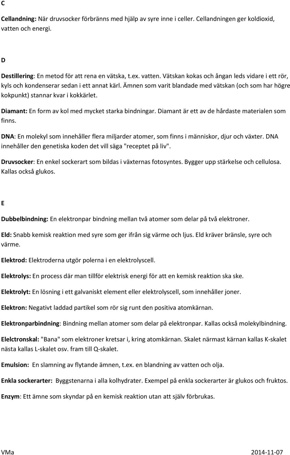 Ämnen som varit blandade med vätskan (och som har högre kokpunkt) stannar kvar i kokkärlet. Diamant: En form av kol med mycket starka bindningar. Diamant är ett av de hårdaste materialen som finns.