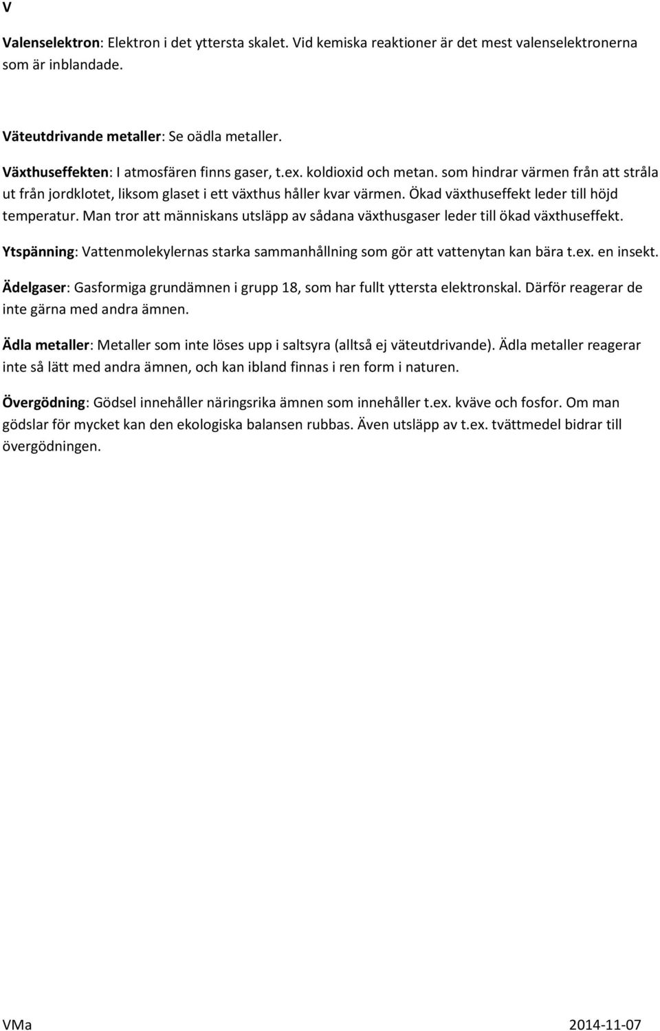 Ökad växthuseffekt leder till höjd temperatur. Man tror att människans utsläpp av sådana växthusgaser leder till ökad växthuseffekt.