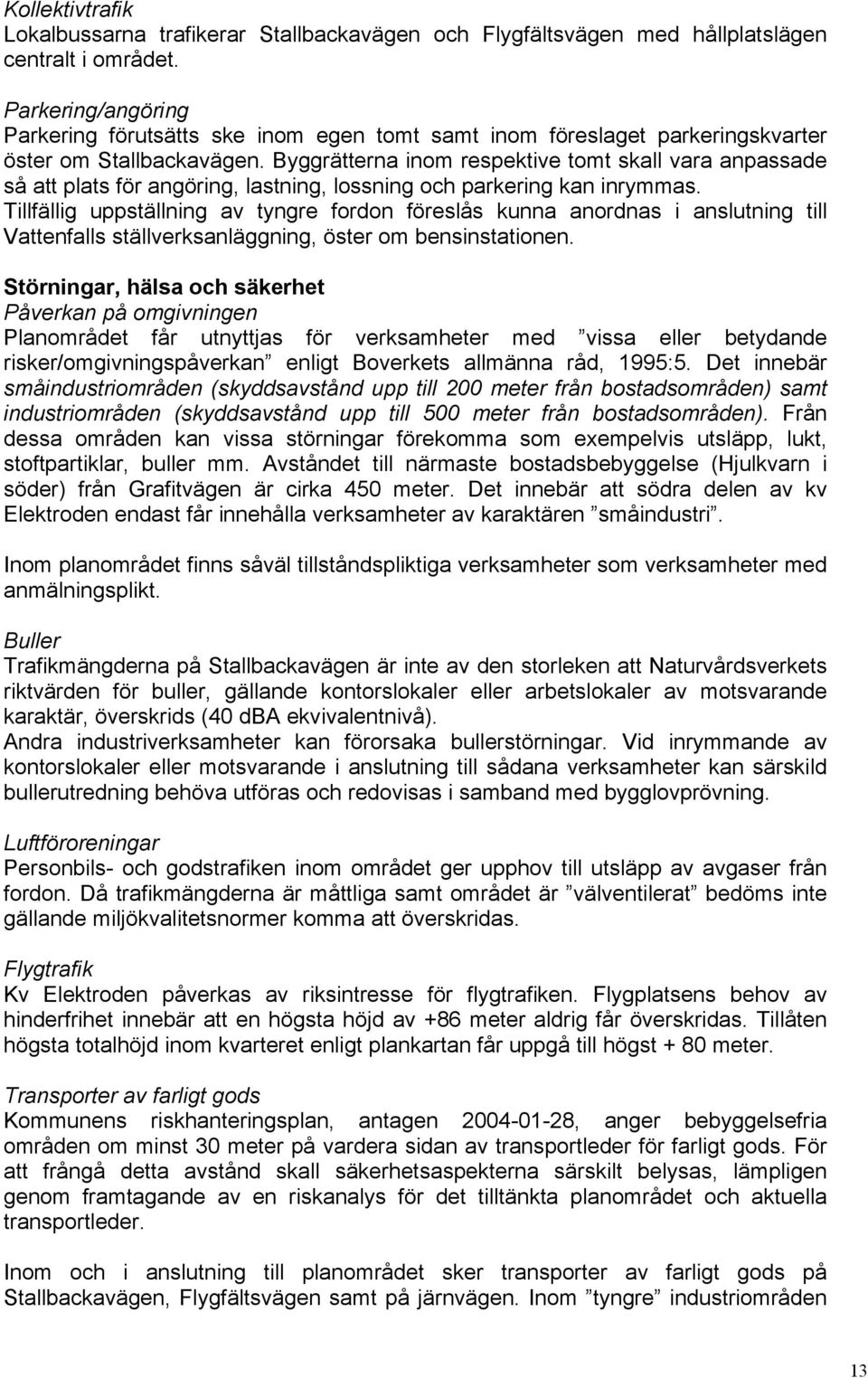 Byggrätterna inom respektive tomt skall vara anpassade så att plats för angöring, lastning, lossning och parkering kan inrymmas.