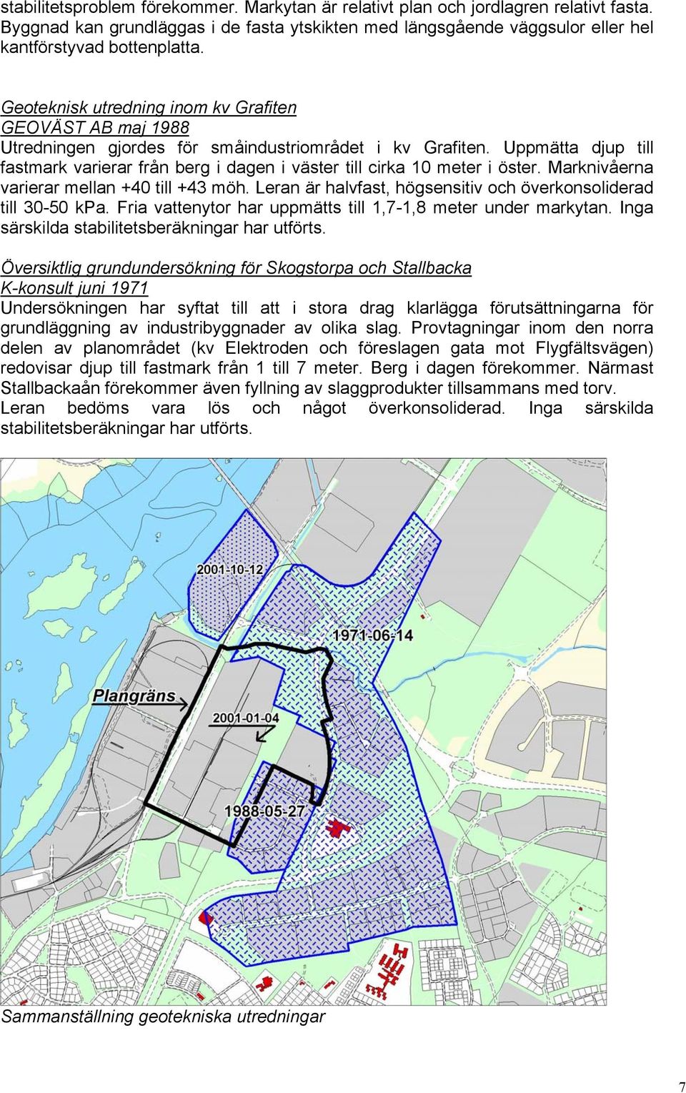 Uppmätta djup till fastmark varierar från berg i dagen i väster till cirka 10 meter i öster. Marknivåerna varierar mellan +40 till +43 möh.