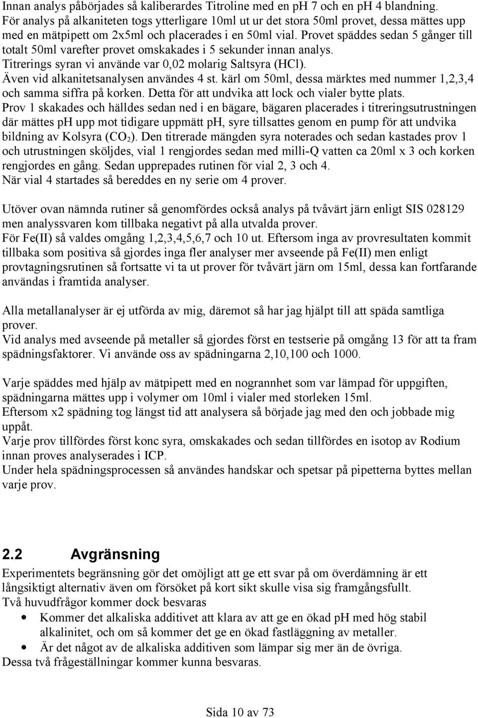 Provet späddes sedan 5 gånger till totalt 5ml varefter provet omskakades i 5 sekunder innan analys. Titrerings syran vi använde var,2 molarig Saltsyra (HCl). Även vid alkanitetsanalysen användes 4 st.