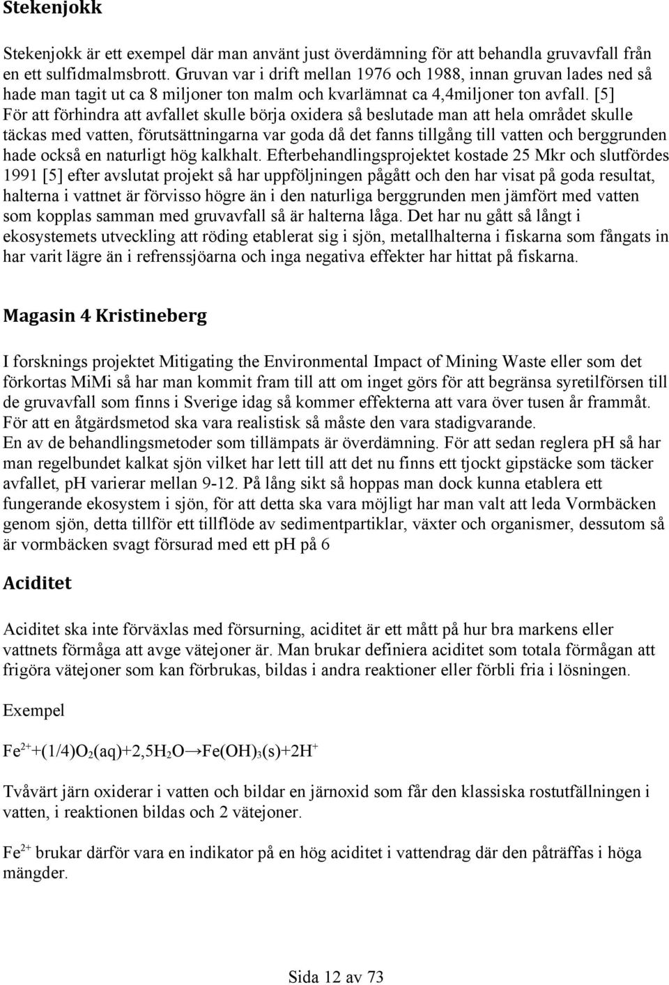[5] För att förhindra att avfallet skulle börja oxidera så beslutade man att hela området skulle täckas med vatten, förutsättningarna var goda då det fanns tillgång till vatten och berggrunden hade