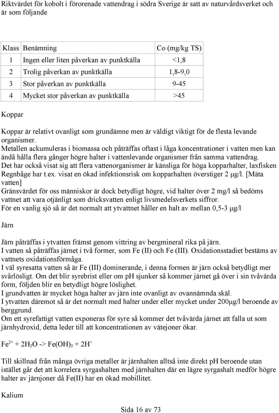 organismer. Metallen ackumuleras i biomassa och påträffas oftast i låga koncentrationer i vatten men kan ändå hålla flera gånger högre halter i vattenlevande organismer från samma vattendrag.