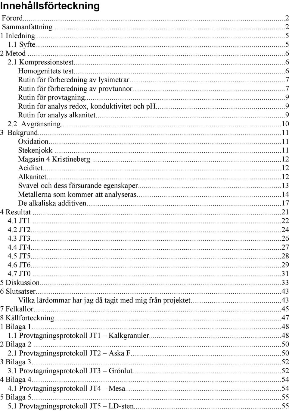 ..11 Stekenjokk...11 Magasin 4 Kristineberg...12 Aciditet...12 Alkanitet...12 Svavel och dess försurande egenskaper...13 Metallerna som kommer att analyseras...14 De alkaliska additiven...17 4 Resultat.