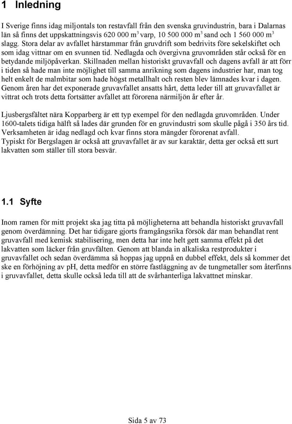 Skillnaden mellan historiskt gruvavfall och dagens avfall är att förr i tiden så hade man inte möjlighet till samma anrikning som dagens industrier har, man tog helt enkelt de malmbitar som hade