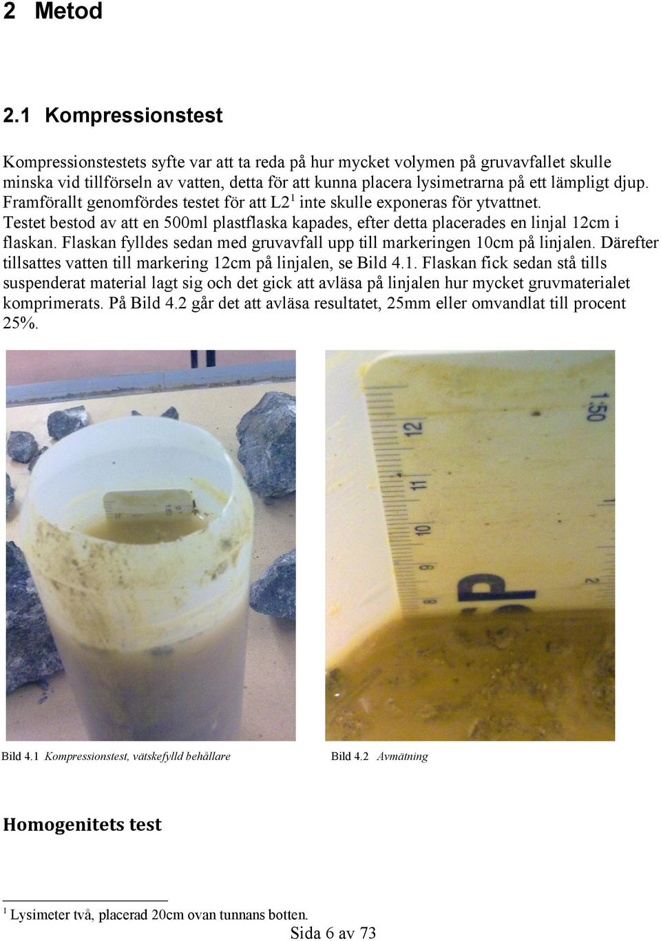 djup. Framförallt genomfördes testet för att 1 inte skulle exponeras för ytvattnet. Testet bestod av att en 5ml plastflaska kapades, efter detta placerades en linjal 12cm i flaskan.