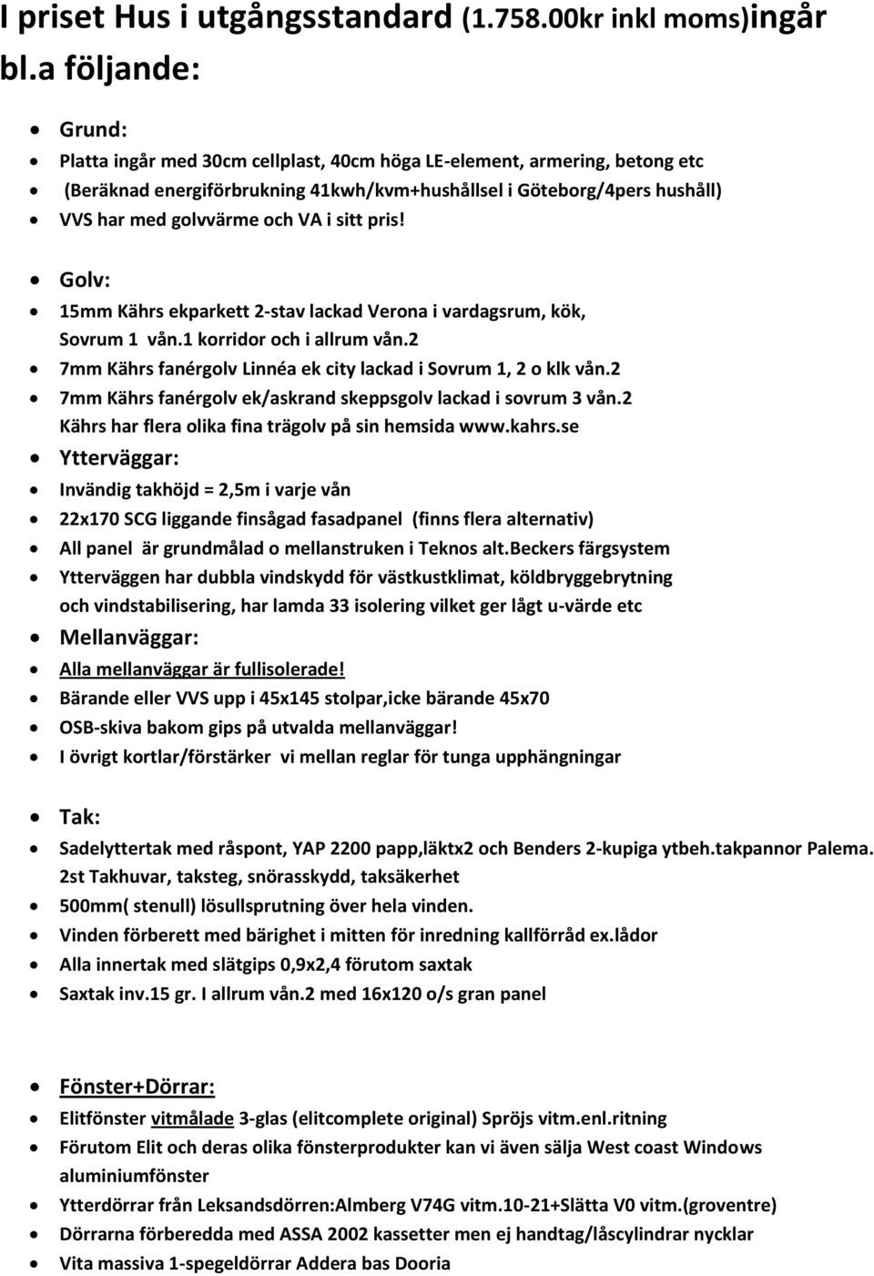 i sitt pris! Golv: 15mm Kährs ekparkett 2-stav lackad Verona i vardagsrum, kök, Sovrum 1 vån.1 korridor och i allrum vån.2 7mm Kährs fanérgolv Linnéa ek city lackad i Sovrum 1, 2 o klk vån.