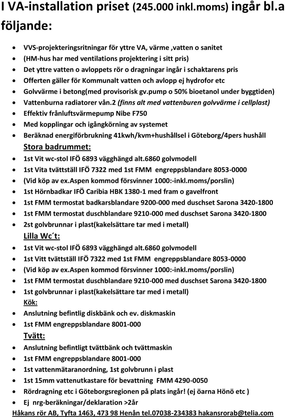 pris Offerten gäller för Kommunalt vatten och avlopp ej hydrofor etc Golvvärme i betong(med provisorisk gv.pump o 50% bioetanol under byggtiden) Vattenburna radiatorer vån.