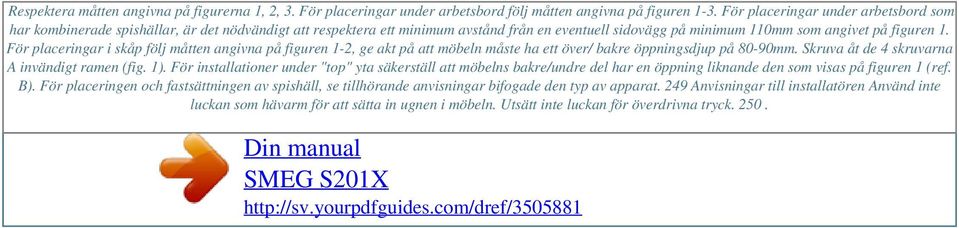 För placeringar i skåp följ måtten angivna på figuren 1-2, ge akt på att möbeln måste ha ett över/ bakre öppningsdjup på 80-90mm. Skruva åt de 4 skruvarna A invändigt ramen (fig. 1).