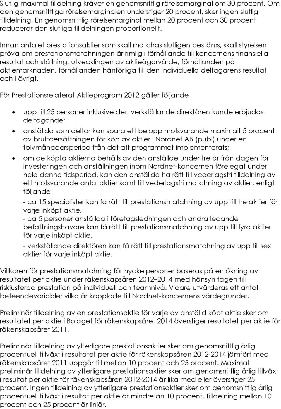 Innan antalet prestationsaktier som skall matchas slutligen bestäms, skall styrelsen pröva om prestationsmatchningen är rimlig i förhållande till koncernens finansiella resultat och ställning,