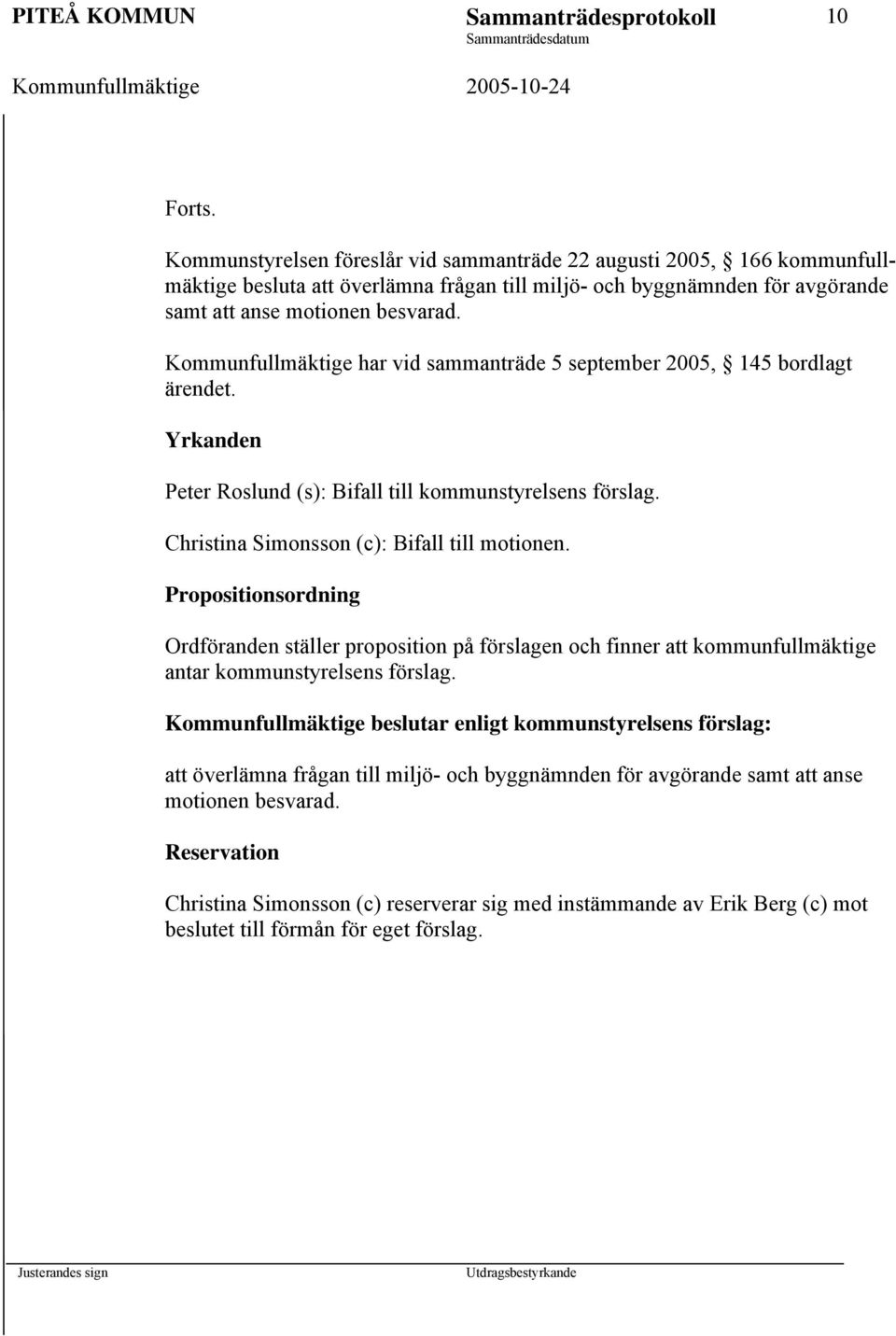 Christina Simonsson (c): Bifall till motionen. Propositionsordning Ordföranden ställer proposition på förslagen och finner att kommunfullmäktige antar kommunstyrelsens förslag.