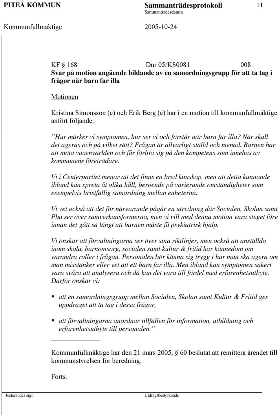 Frågan är allvarligt ställd och menad. Barnen har att möta vuxenvärlden och får förlita sig på den kompetens som innehas av kommunens företrädare.