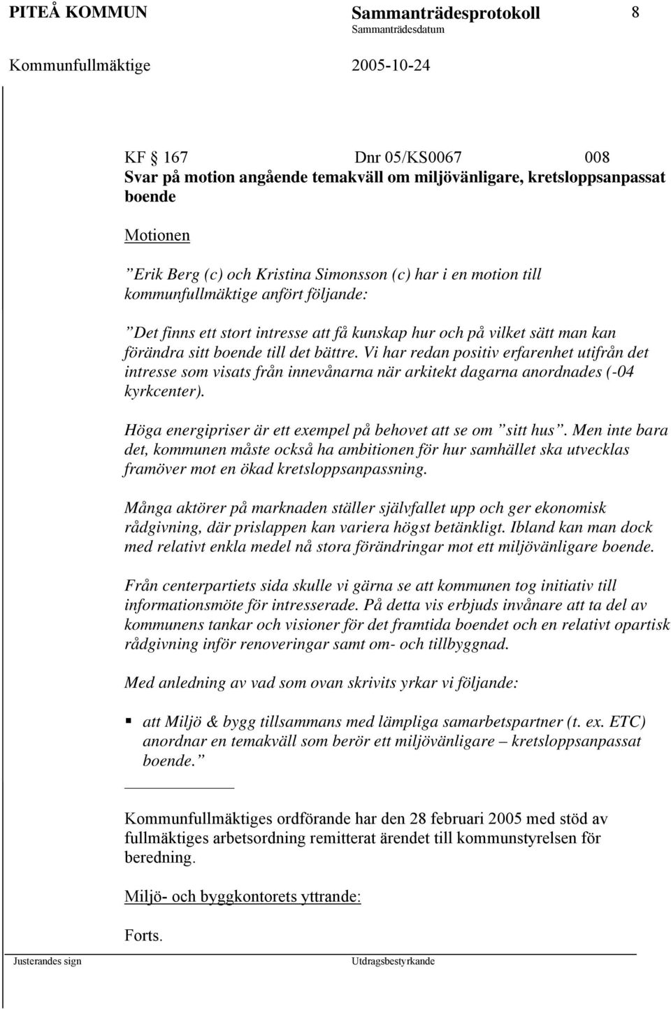 Vi har redan positiv erfarenhet utifrån det intresse som visats från innevånarna när arkitekt dagarna anordnades (-04 kyrkcenter). Höga energipriser är ett exempel på behovet att se om sitt hus.