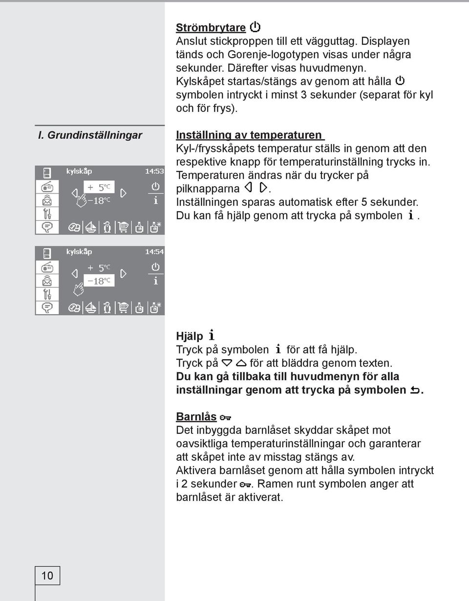 Grundinställningar Inställning av temperaturen Kyl-/frysskåpets temperatur ställs in genom att den respektive knapp för temperaturinställning trycks in.