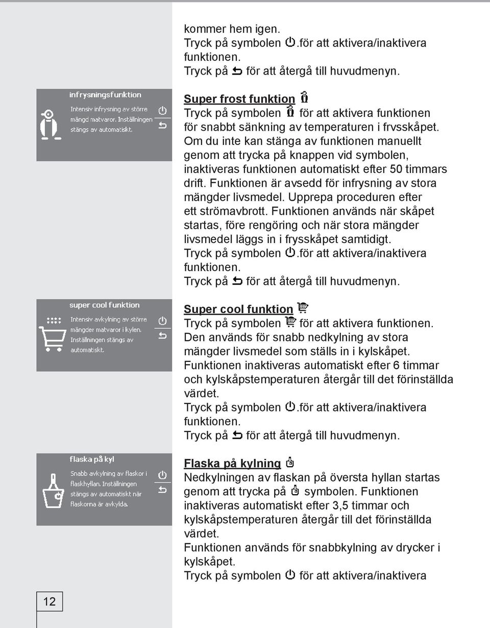 Om du inte kan stänga av funktionen manuellt genom att trycka på knappen vid symbolen, inaktiveras funktionen automatiskt efter 50 timmars drift.