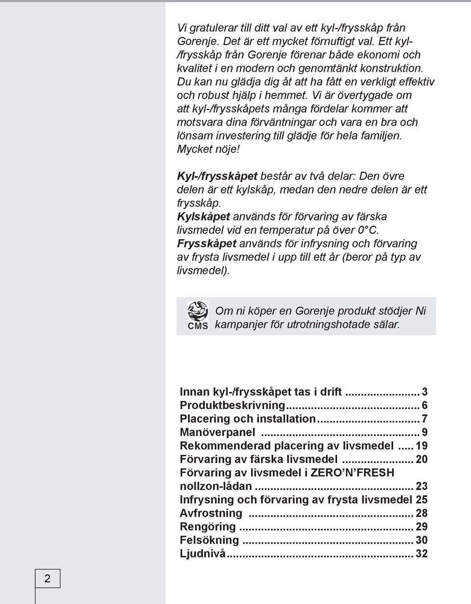 Vi är övertygade om att kyl-/frysskåpets många fördelar kommer att motsvara dina förväntningar och vara en bra och lönsam investering till glädje för hela familjen. Mycket nöje!