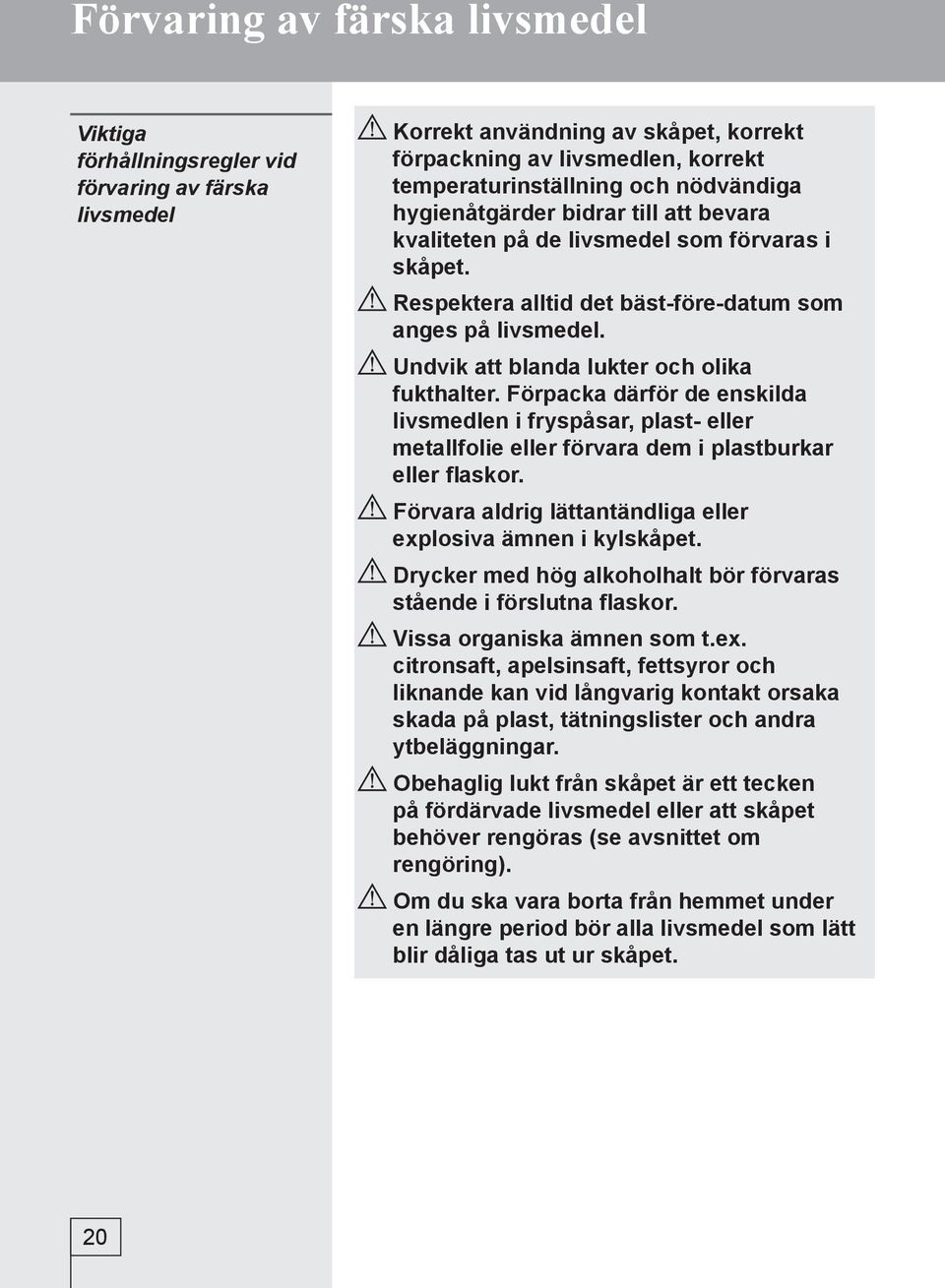 Undvik att blanda lukter och olika fukthalter. Förpacka därför de enskilda livsmedlen i fryspåsar, plast- eller metallfolie eller förvara dem i plastburkar eller flaskor.