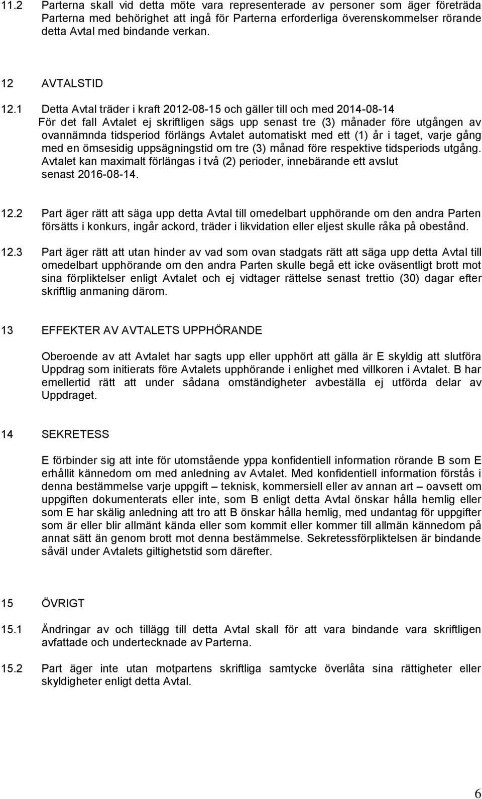 1 Detta Avtal träder i aft 2012-08-15 och gäller till och med 2014-08-14 För det fall Avtalet ej siftligen sägs upp senast tre (3) månader före utgången av ovannämnda tidsperiod förlängs Avtalet