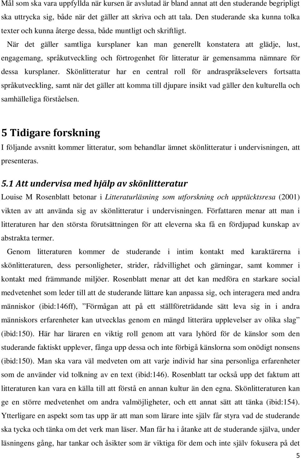 När det gäller samtliga kursplaner kan man generellt konstatera att glädje, lust, engagemang, språkutveckling och förtrogenhet för litteratur är gemensamma nämnare för dessa kursplaner.