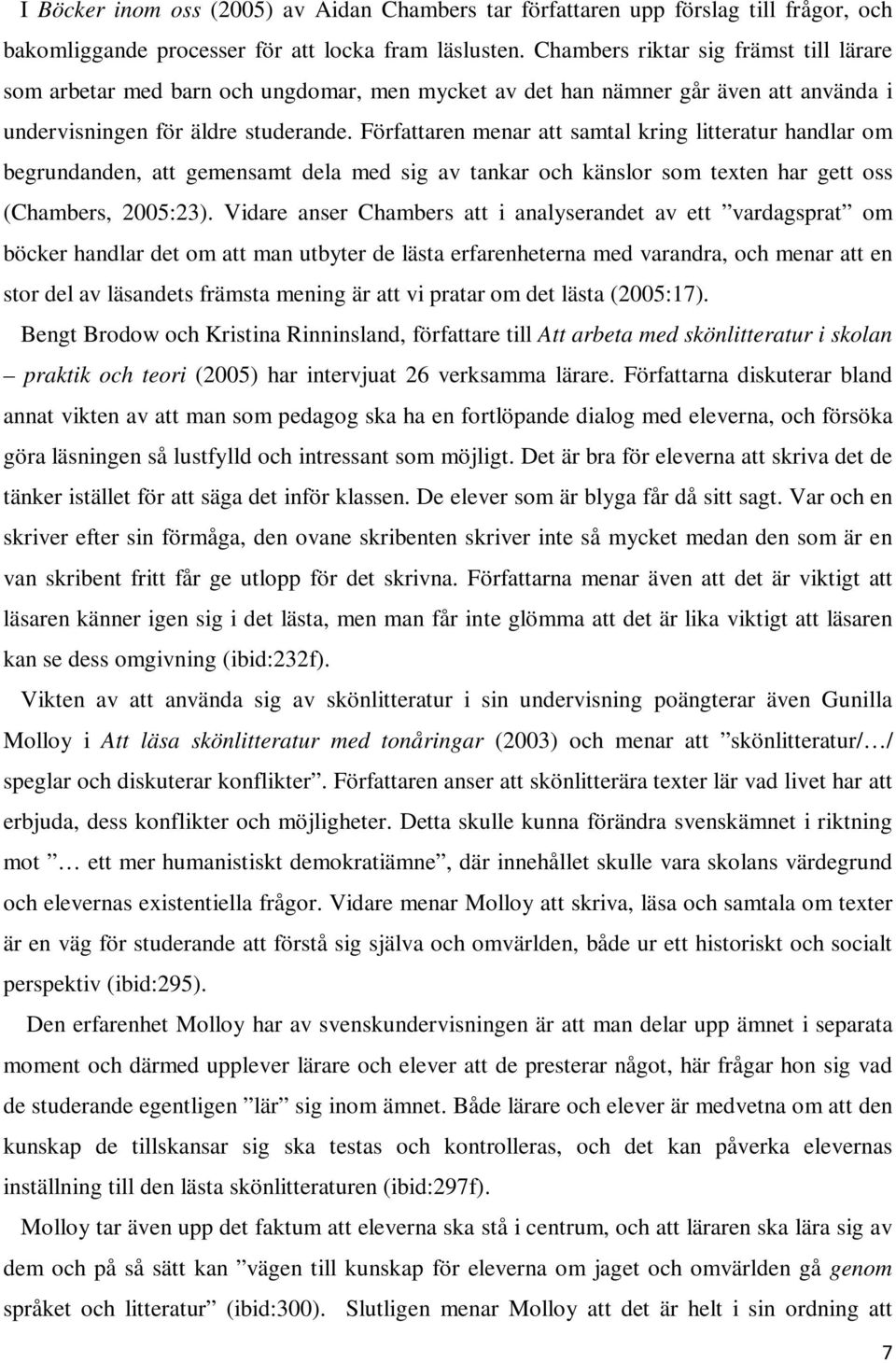 Författaren menar att samtal kring litteratur handlar om begrundanden, att gemensamt dela med sig av tankar och känslor som texten har gett oss (Chambers, 2005:23).