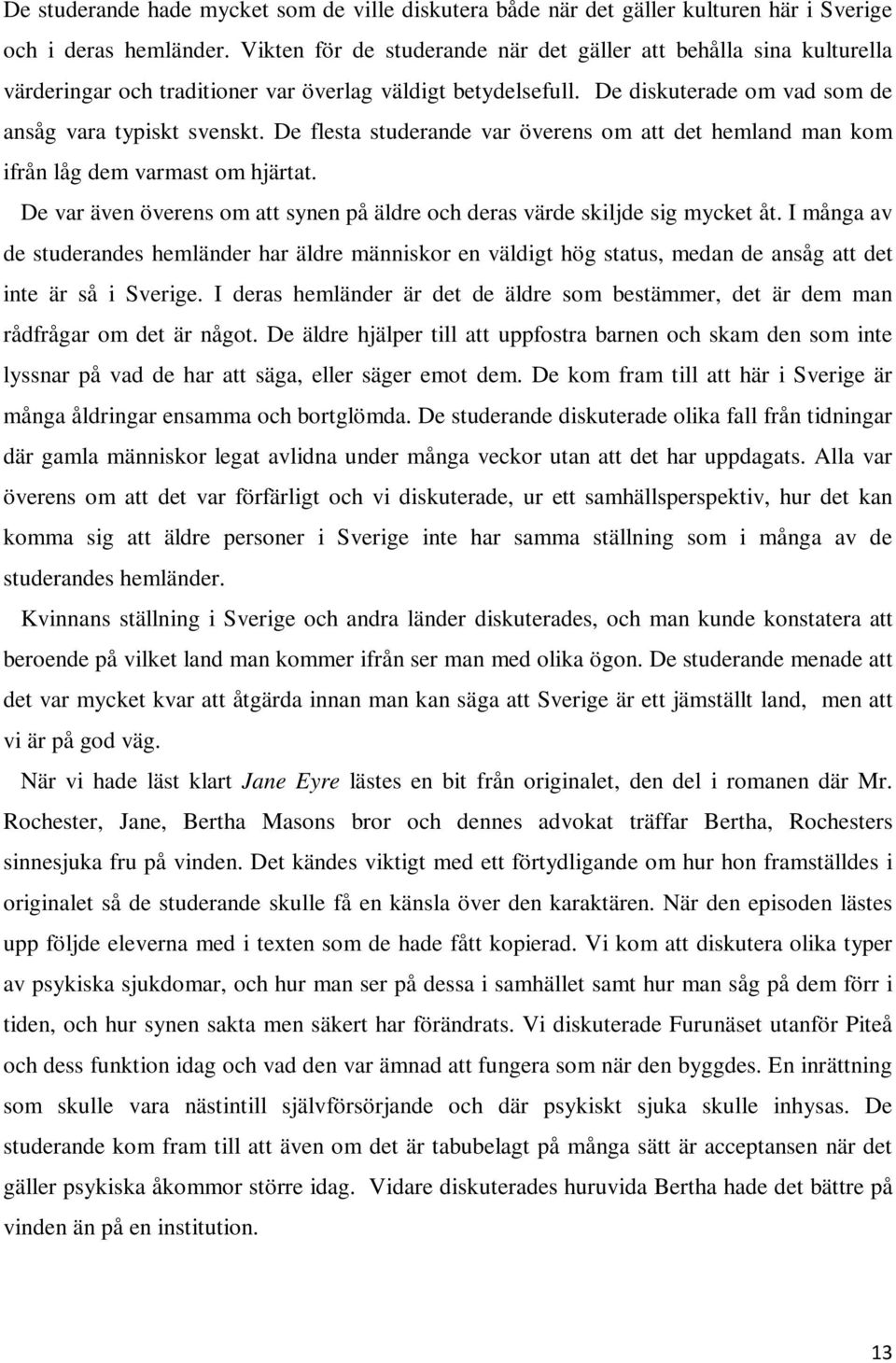 De flesta studerande var överens om att det hemland man kom ifrån låg dem varmast om hjärtat. De var även överens om att synen på äldre och deras värde skiljde sig mycket åt.