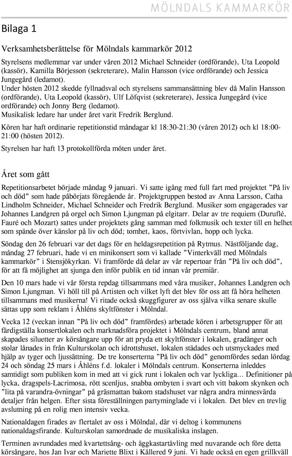 Under hösten 2012 skedde fyllnadsval och styrelsens sammansättning blev då Malin Hansson (ordförande), Uta Leopold (kassör), Ulf Löfqvist (sekreterare), Jessica Jungegård (vice ordförande) och Jonny