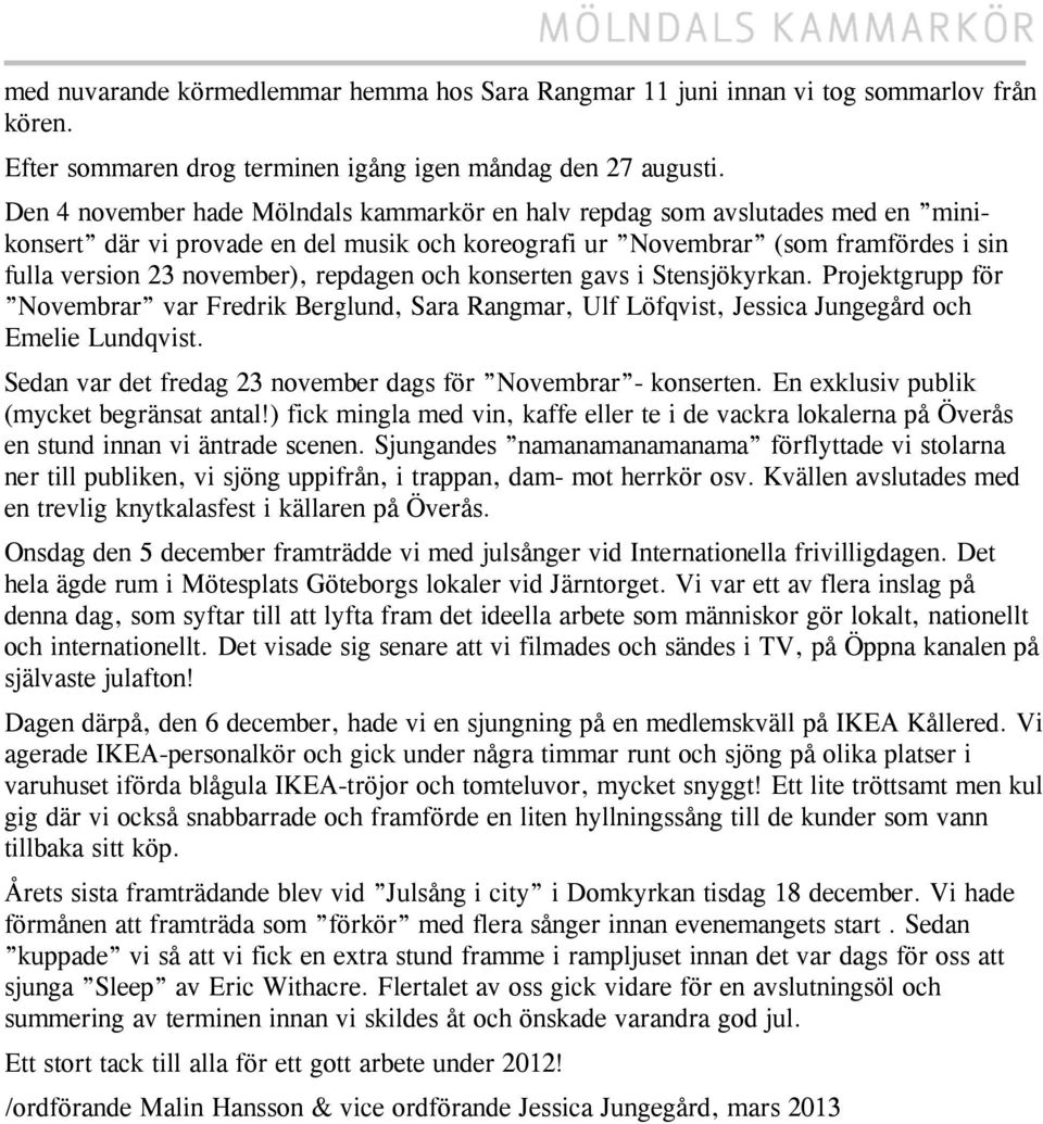 repdagen och konserten gavs i Stensjökyrkan. Projektgrupp för Novembrar var Fredrik Berglund, Sara Rangmar, Ulf Löfqvist, Jessica Jungegård och Emelie Lundqvist.