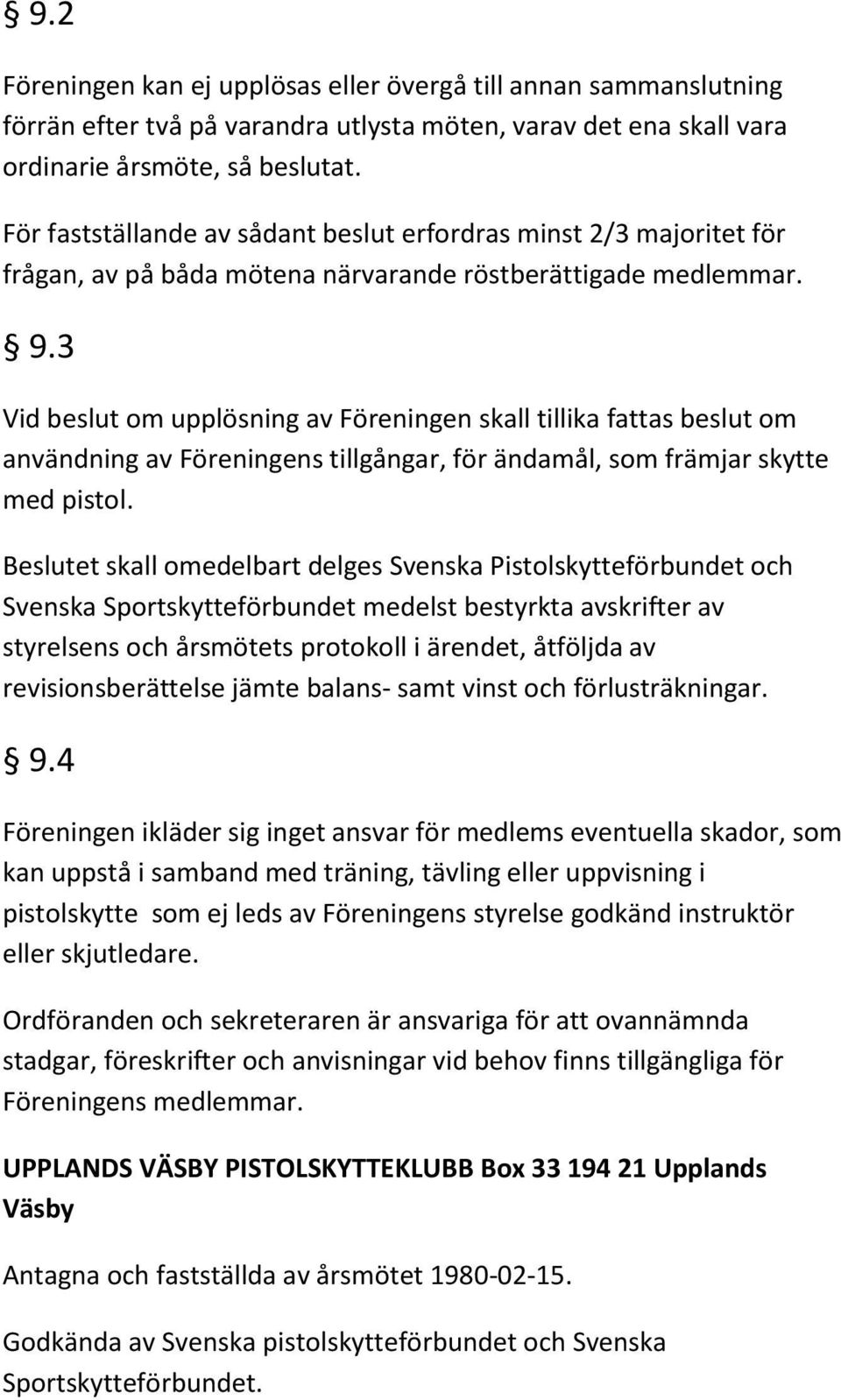 3 Vid beslut om upplösning av Föreningen skall tillika fattas beslut om användning av Föreningens tillgångar, för ändamål, som främjar skytte med pistol.