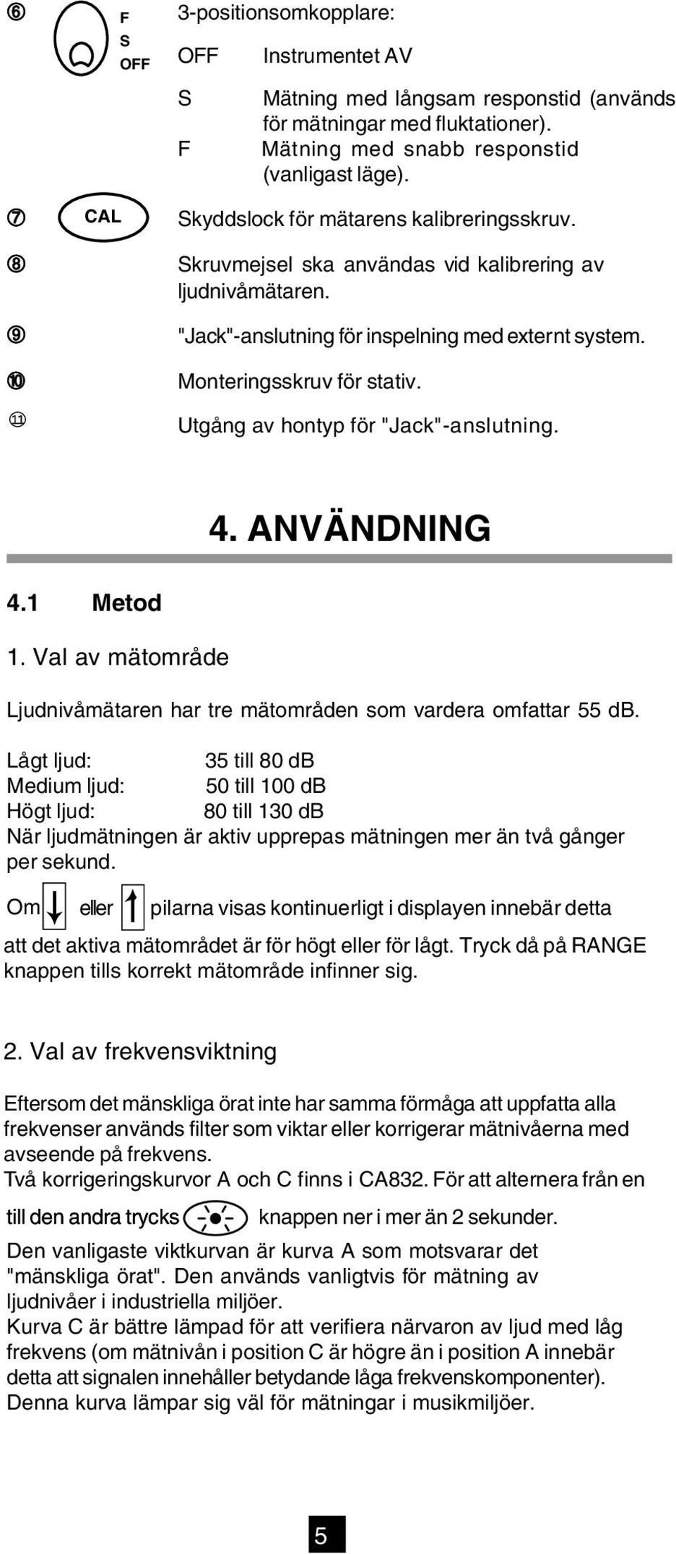 Utgång av hontyp för "Jack"-anslutning. 4. ANVÄNDNING 4.1 Metod 1. Val av mätområde Ljudnivåmätaren har tre mätområden som vardera omfattar 55 db.