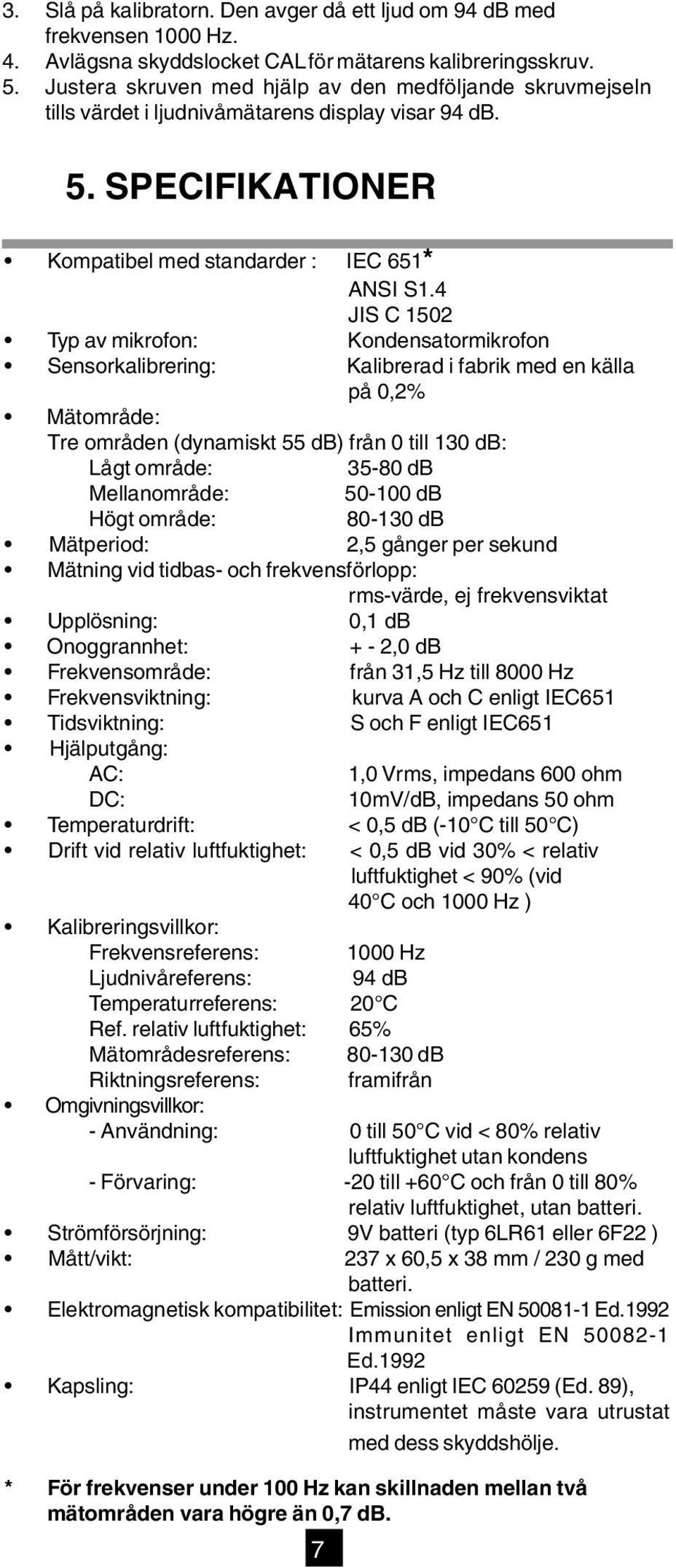 4 JIS C 1502 Typ av mikrofon: Kondensatormikrofon Sensorkalibrering: Kalibrerad i fabrik med en källa på 0,2% Mätområde: Tre områden (dynamiskt 55 db) från 0 till 130 db: Lågt område: 35-80 db