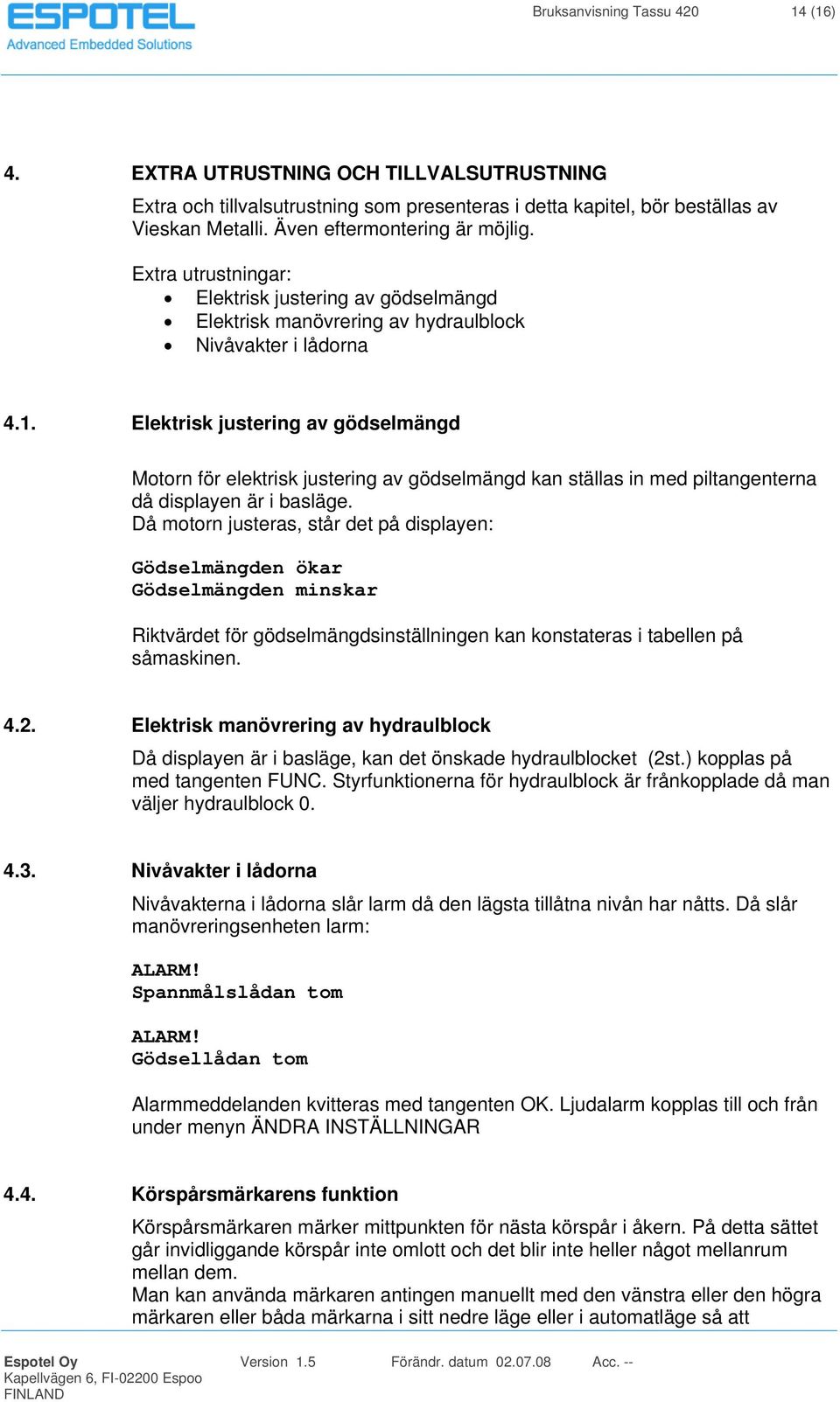 Elektrisk justering av gödselmängd Motorn för elektrisk justering av gödselmängd kan ställas in med piltangenterna då displayen är i basläge.