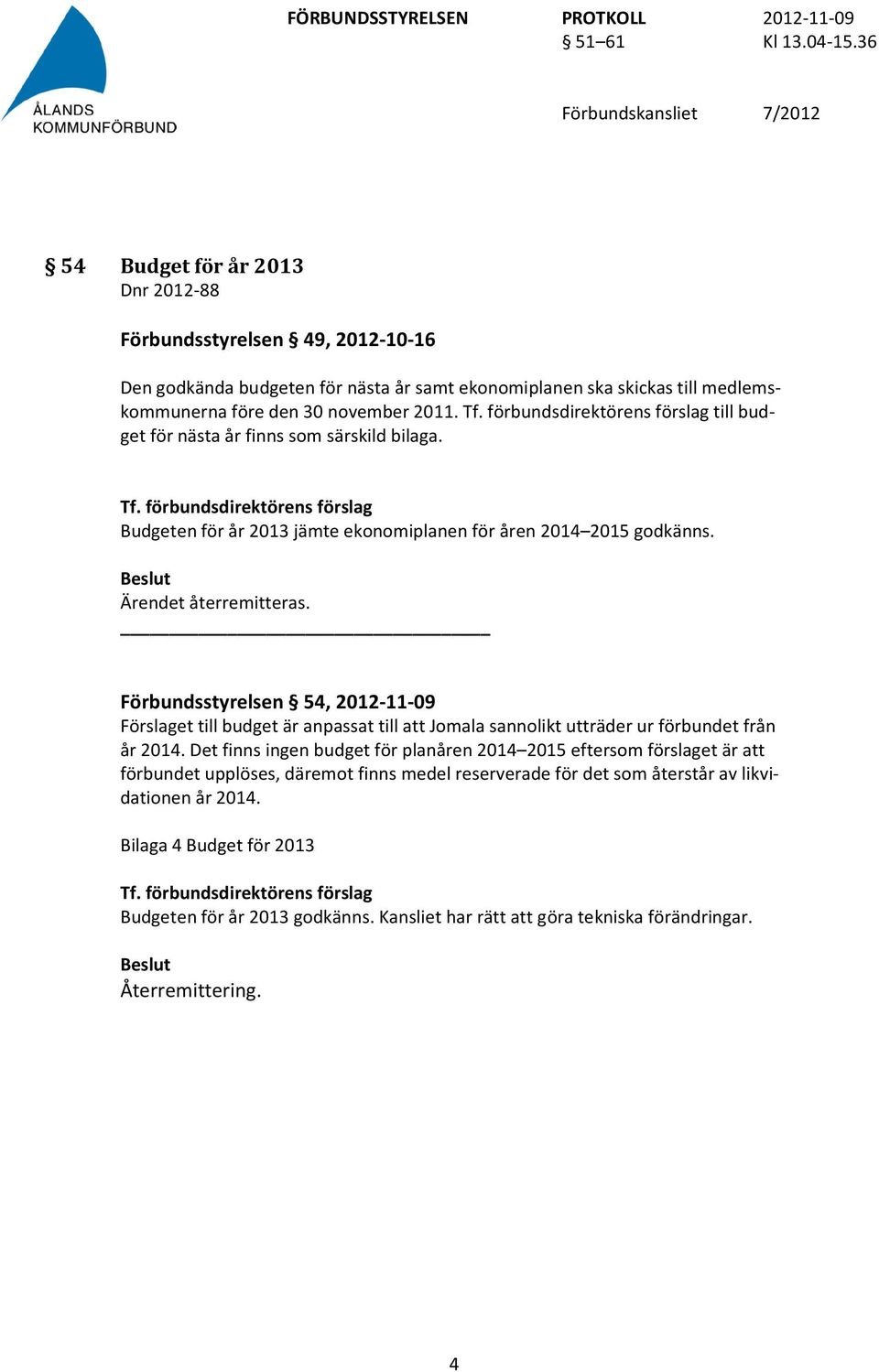 Förbundsstyrelsen 54, 2012-11-09 Förslaget till budget är anpassat till att Jomala sannolikt utträder ur förbundet från år 2014.