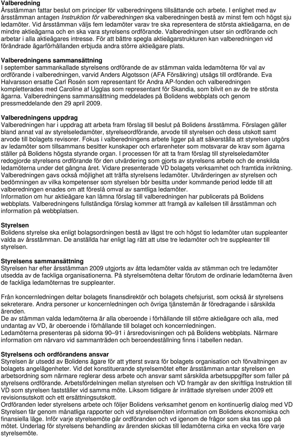 Vid årsstämman väljs fem ledamöter varav tre ska representera de största aktieägarna, en de mindre aktieägarna och en ska vara styrelsens ordförande.