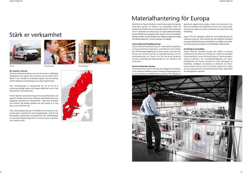 Materialhantering för Europa Med tiden har Toyota utvecklat en stark närvaro på den Europeiska marknaden genom att etablera nära geografiska länkar till kunderna för att bättre kunna svara på deras